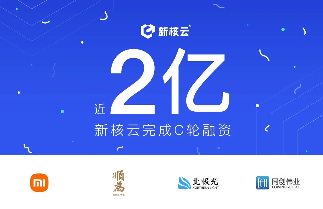 「新核云」完成近2亿元C轮融资，由小米战投、顺为资本领投，北极光创投、同创伟业持续加码！